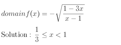 The domain of f(x)=-sqrt((1-3x)/(x-1)) is 1/3 <= x<1